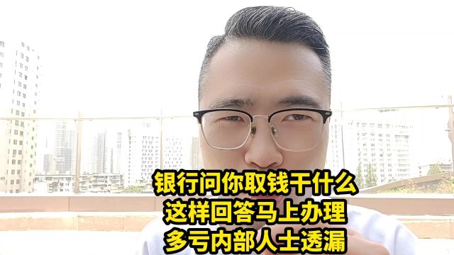 银行问你取钱干什么,这样回答马上办理,多亏内部人士透漏