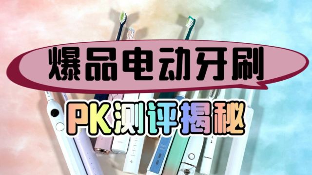 爆品电动牙刷全面PK测评,独家揭秘业界黑马谁最强