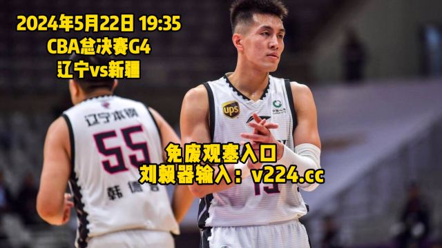 CBA总决赛G4直播:辽宁vs新疆现场直播观看附全场完整回放