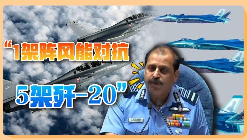 印军上将：印度出动4架阵风，中国用20架歼-20才能对抗