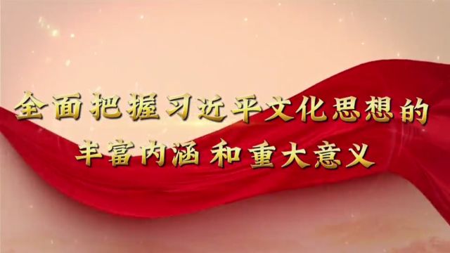 全面把握习近平文化思想的丰富内涵和重大意义