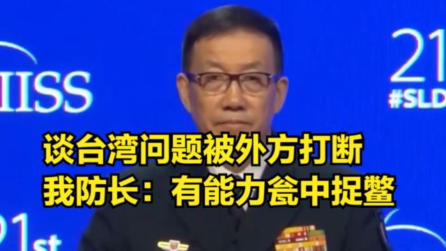 谈台湾问题被外方打断,我防长坚持讲完:有能力对“独”瓮中捉鳖