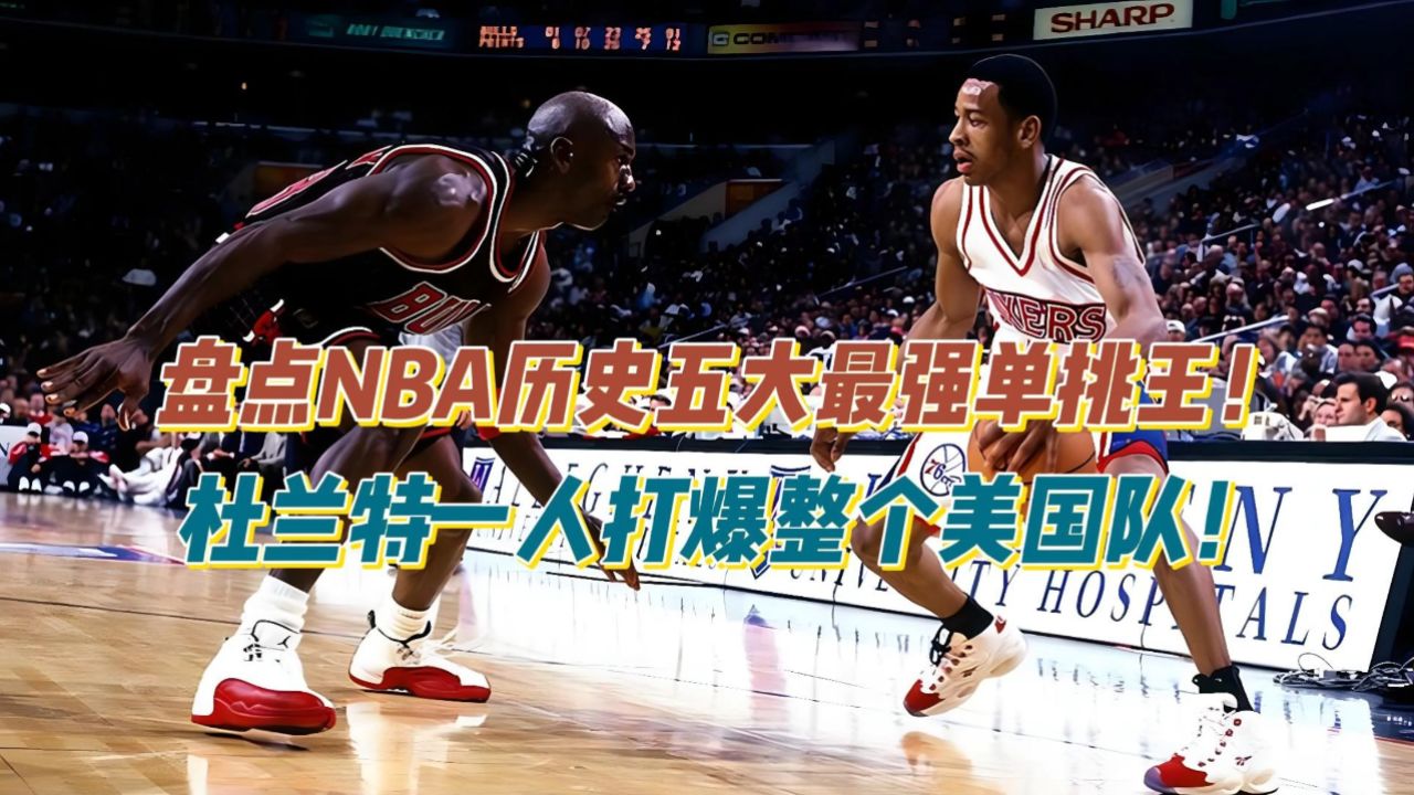 盘点nba历史五大最强单挑王,杜兰特一人打爆整个美国队!