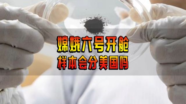 嫦娥六号开舱!能开出多少克?美国能分到样本吗?