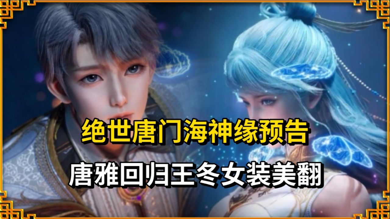 绝世唐门海神缘预告，唐雅回归，王冬女装美翻！_高清1080P在线观看平台_腾讯视频