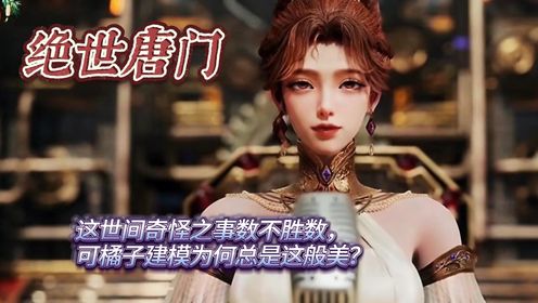 绝世唐门：这世间奇怪之事数不胜数，可橘子建模为何总是这般美？_高清1080P在线观看平台_腾讯视频