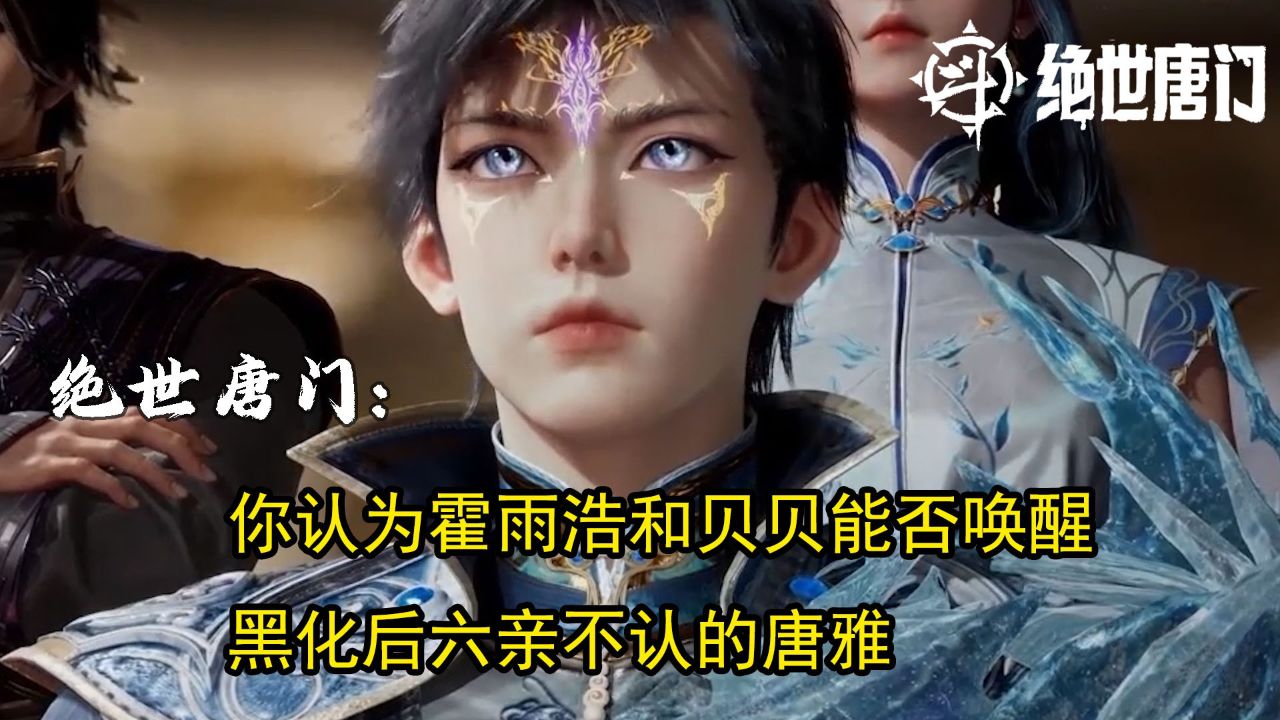绝世唐门:你认为霍雨浩和贝贝能否唤醒黑化后六亲不认的唐雅吗?_高清1080P在线观看平台_腾讯视频