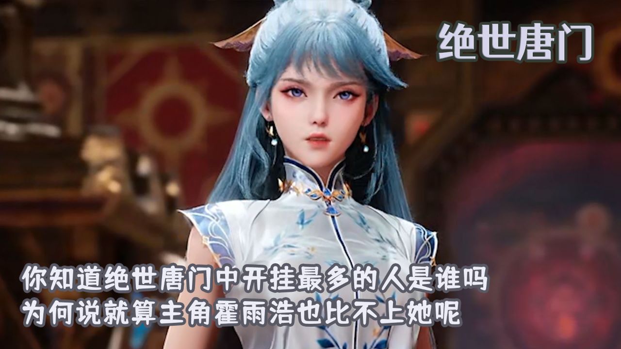 绝世唐门:你知道绝世唐门中开挂最多的人是谁吗?为何说就算主角霍雨浩也比不上她呢?_高清1080P在线观看平台_腾讯视频