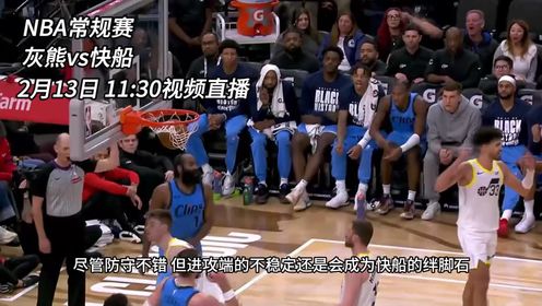《洛杉矶快船》2月13日视频直播灰熊vs快船 攻防一体大战防守大队 矛盾之争究竟鹿死谁手