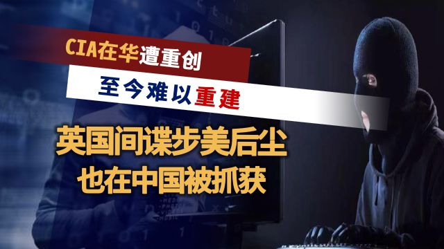 CIA在华情报网覆灭后,英国间谍也被中方抓获,已偷走17份情报