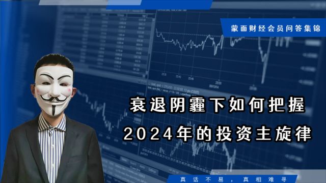 衰退阴霾下如何把握2024年投资的主旋律?【会员问答集锦】