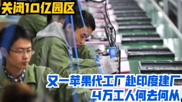 关闭10亿园区,又一苹果代工厂赴印度建厂,4万工人何去何从?