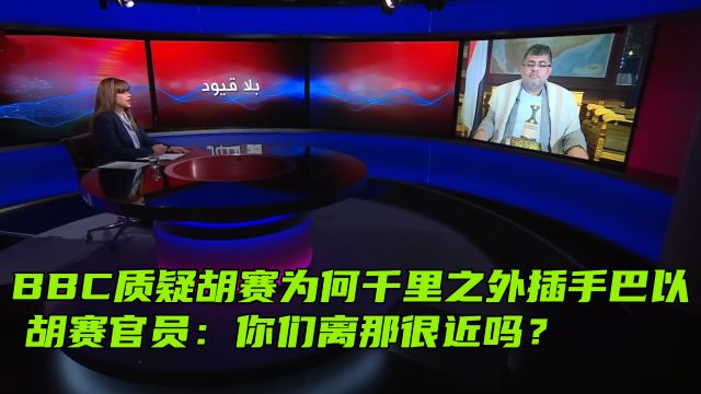 BBC质疑胡赛为何千里之外插手巴以,胡赛官员:你们离那很近吗?