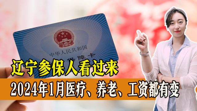 2024年1月,辽宁省工资、公积金、医疗、养老都有变化,一起来看!