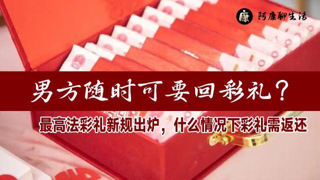 男方随时可要回彩礼?最高法彩礼新规出炉,什么情况下彩礼需返还