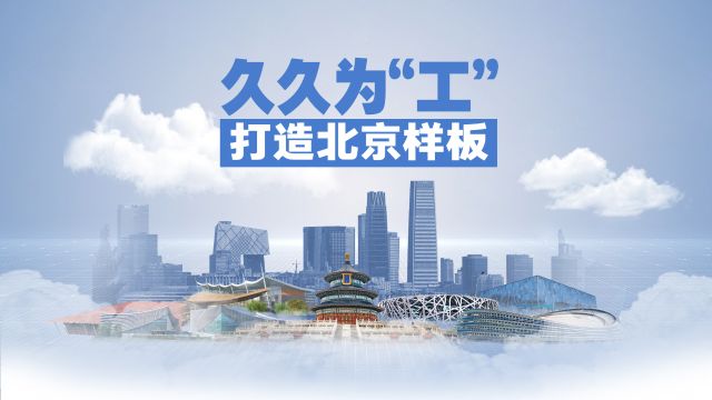 “营”在北京 久久为“工”:以首善标准营造工建领域营商环境