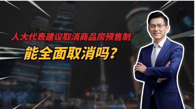 人大代表建议取消商品房预售制?当下优化监管漏洞比呼吁取消更有实际意义