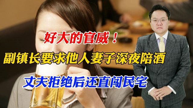 好大的官威!副镇长要求他人妻子深夜陪酒,丈夫拒绝后还直闯民宅