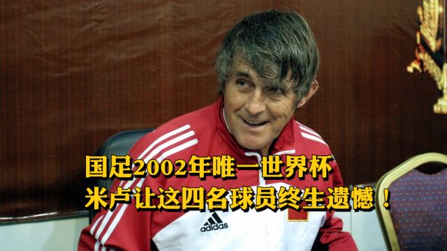 国足2002年唯一世界杯,米卢让这四名球员终生遗憾!