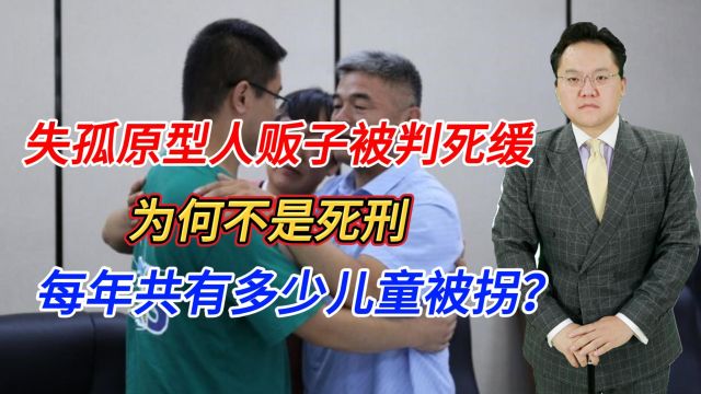 失孤原型人贩子被判死缓,为何不是死刑,每年共有多少儿童被拐?