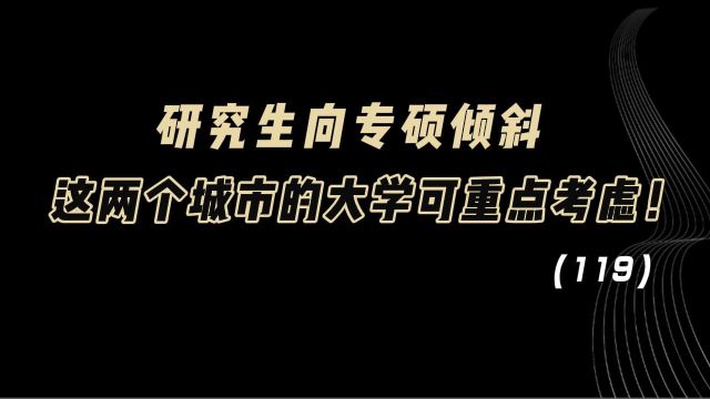 教育观察:研究生向专硕倾斜,这两个城市的大学,可重点考虑!