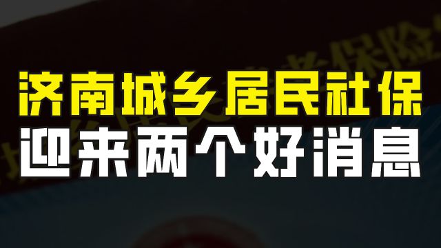 在济南的城乡居民养老保险参保人员迎来2个好消息