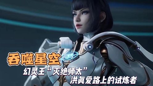 吞噬星空:幻灵王“灭绝师太”洪真爱路上的试炼者_高清1080P在线观看平台_腾讯视频