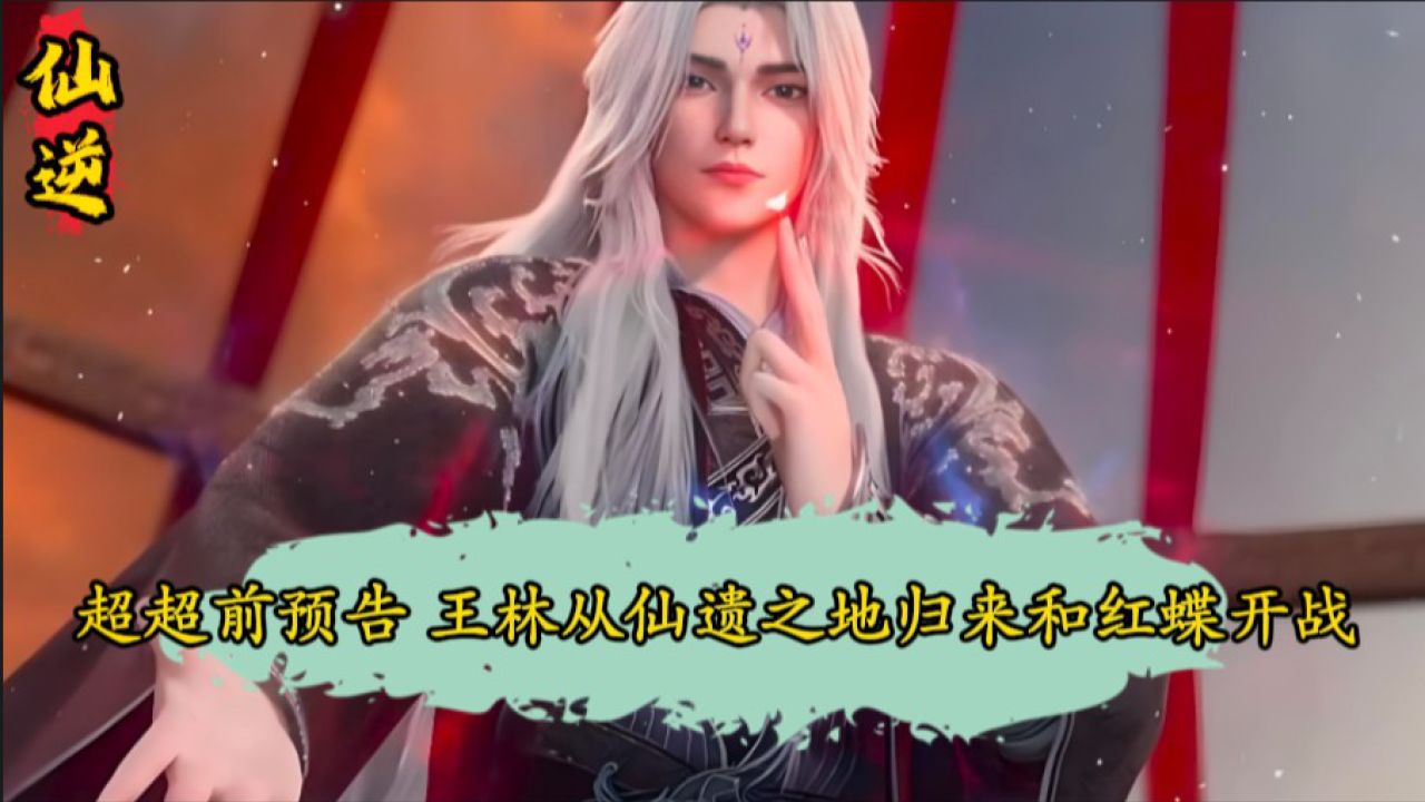 仙逆:仙逆超超前预告王林从仙遗之地归来和红蝶开启大战,却意外从其手中得到仅次于天逆珠的至宝。_高清1080P在线观看平台_腾讯视频