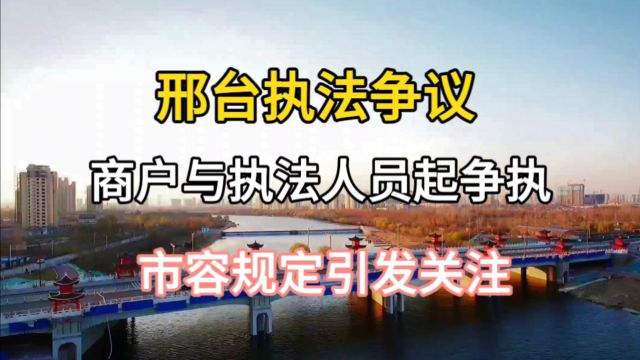 邢台执法争议:商户与执法人员起争执,市容规定引发关注