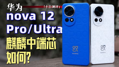 「小白」华为nova 12 Ultra测评：中端麒麟芯表现如何？