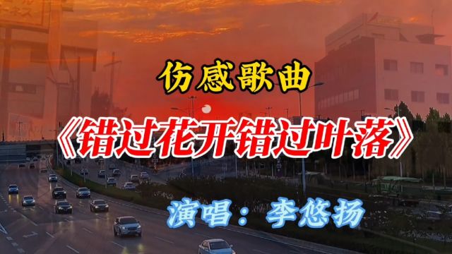 李悠扬火爆伤感歌曲《错过花开错过叶落》深情伤感,好听至极!