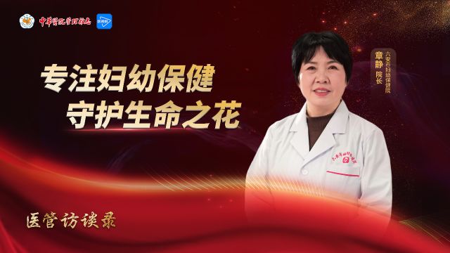 医管访谈录 | 专注妇幼保健 守护生命之花——专访六安市妇幼保健院院长章静