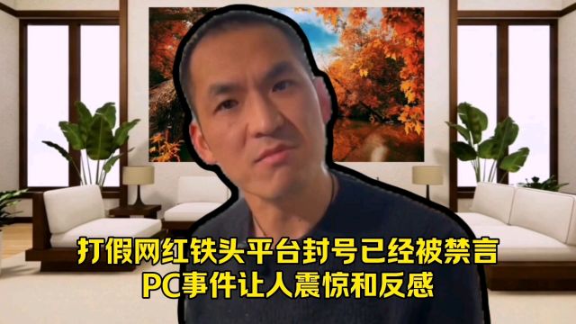 为了博取流量,打假网红铁头平台账号已经被禁言,PC事件让人震惊和反感