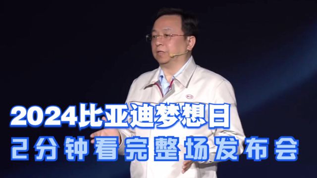 2024比亚迪梦想日核心内容强势总结,两分钟看完整场发布会