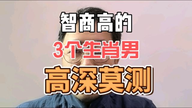 智商高的3个生肖男!很厉害!