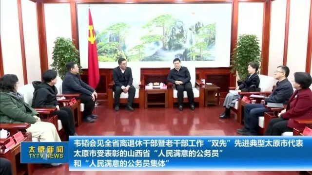 韦韬会见全省离退休干部暨老干部工作“双先”先进典型太原市代表太原市受表彰的山西省“人民满意的公务员”和 “人民满意的公务员集体”