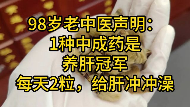 98岁老中医声明:1种中成药是养肝冠军,每天2粒,给肝冲冲澡