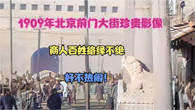 1909年北京前门大街珍贵影像,商人百姓络绎不绝,好不热闹!