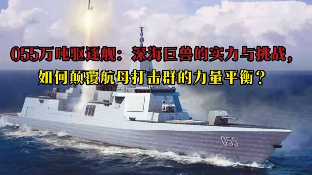 055万吨驱逐舰:深海巨兽的实力与挑战,如何颠覆航母打击群的力量平衡?