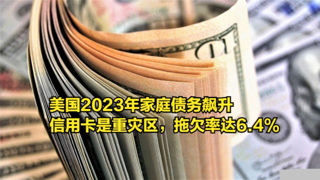 美国2023年家庭债务飙升,信用卡是重灾区,拖欠率达6.4%