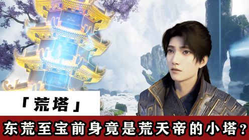 【遮天】:名震东荒的荒塔前身究竟是何来历?荒塔与万物母气鼎谁才是最强神器?_高清1080P在线观看平台_腾讯视频