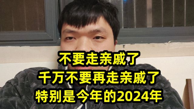 不要走亲戚了,千万不要再走亲戚了,特别是今年的2024年