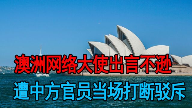 澳洲网络大使出言不逊,遭中方官员当场打断驳斥,我们要开始防备