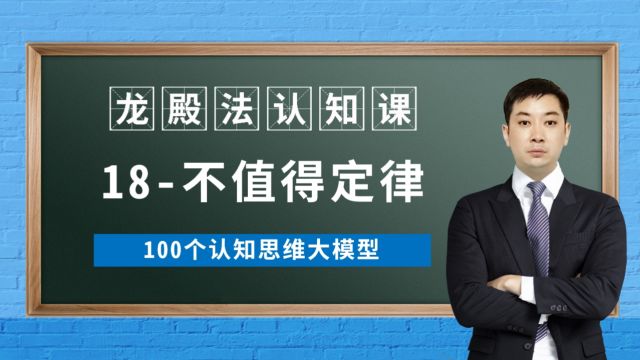 18/100不值得定律龙殿法认知课100个认知思维大模型