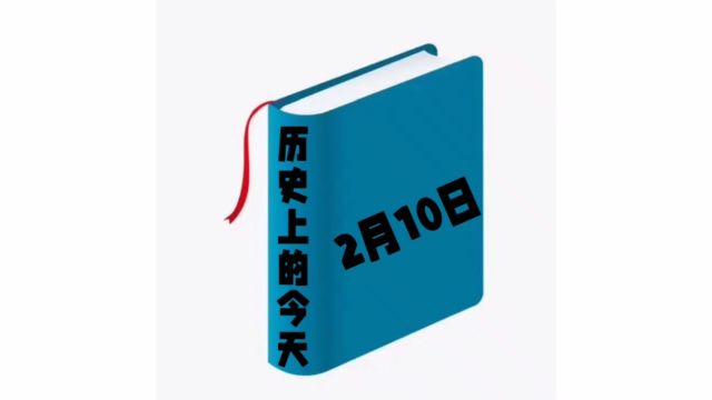 历史上的今天2月10日发生过哪些事?家祁带你去探索!#涨知识#每天学习一点点#历史上的今天