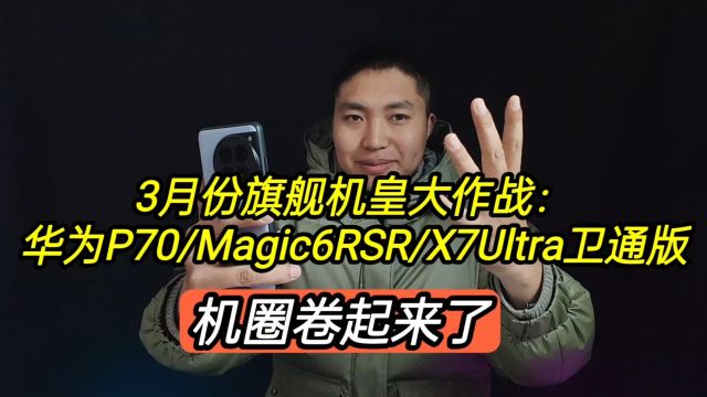 3月份旗舰大作战:华为P70/Magic6RSR/X7Ultra卫通版,卷起来了