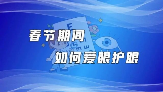 【科普视频】春节期间如何爱眼护眼