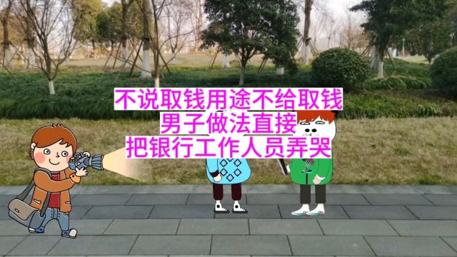 不说取钱用途不给取钱,男子做法直接把银行工作人员弄哭