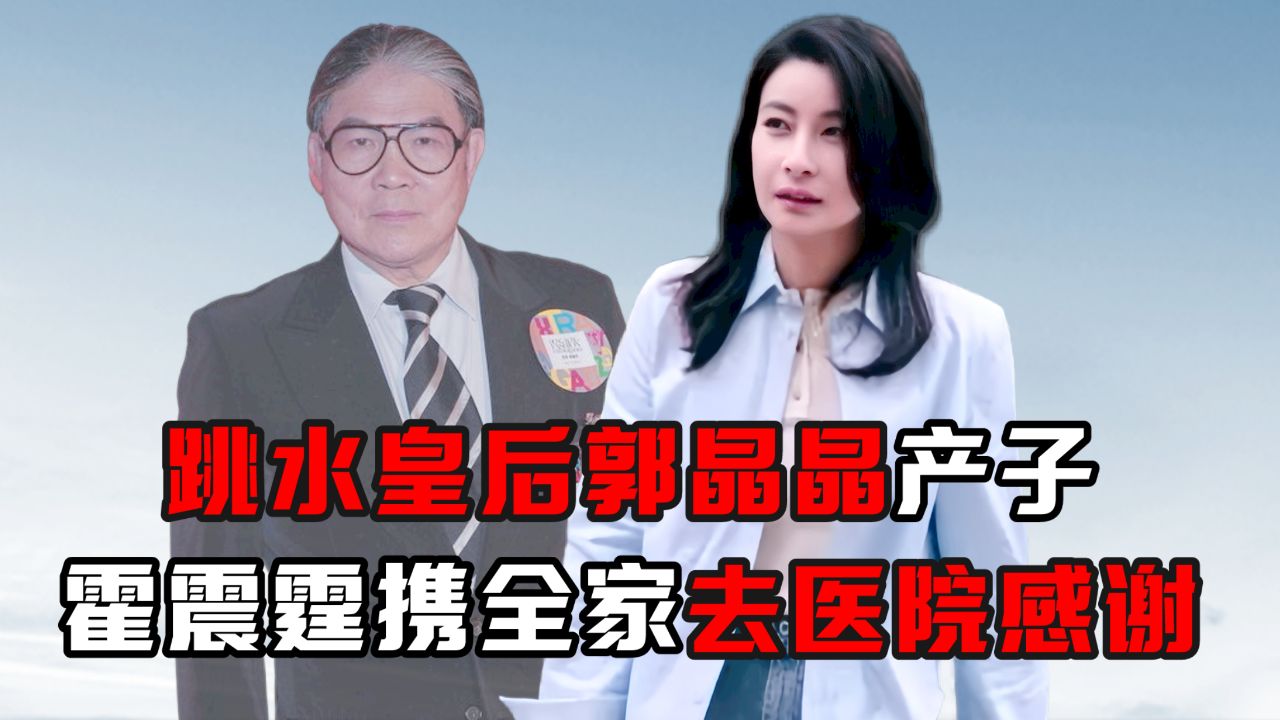 跳水皇后郭晶晶产子,霍震霆携全家去医院感谢