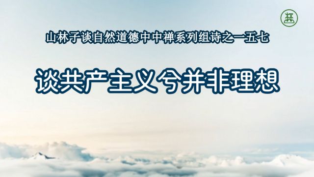 《山林子谈自然道德中中禅系列组诗》157【谈共产主义兮并非理想】鹤清工作室